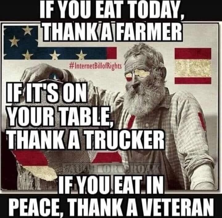 IF YOU EAT TODAY, THANK A FARMER IF IT'S ON YOUR TABLE, THANK A TRUCKER IF YOU EAT IN PEACE, THANK A VETERAN
