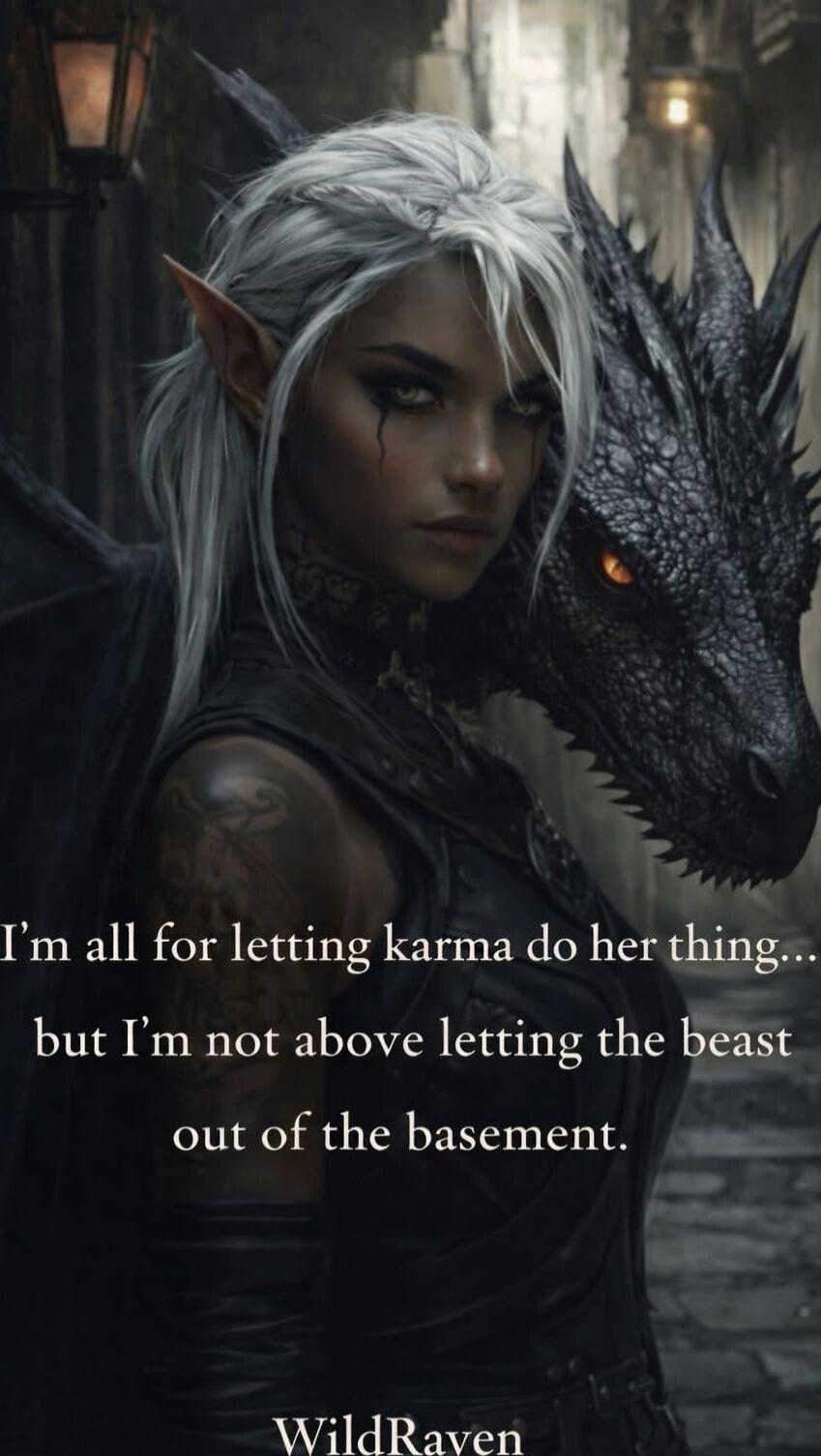 I'm all for letting karma do her thing... but I'm not above letting the beast out of the basement. WildRaven