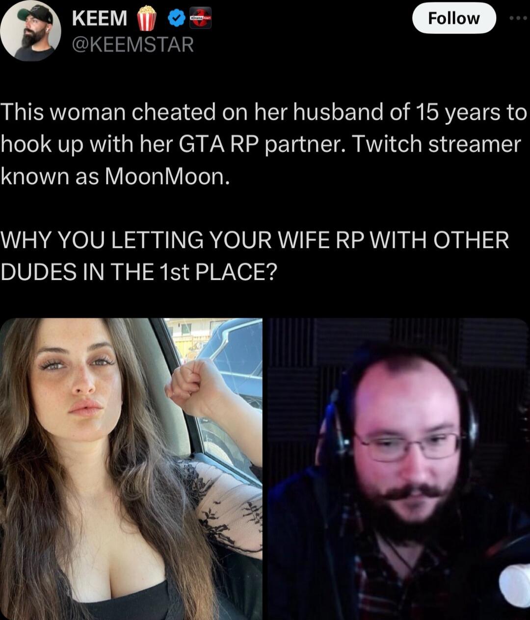 6 KEEM KEEMSTAR This woman cheated on her husband of 15 years to hook up with her GTA RP partner Twitch streamer known as MoonMoon WHY YOU LETTING YOUR WIFE RP WITH OTHER DUDES IN THE 1st PLACE