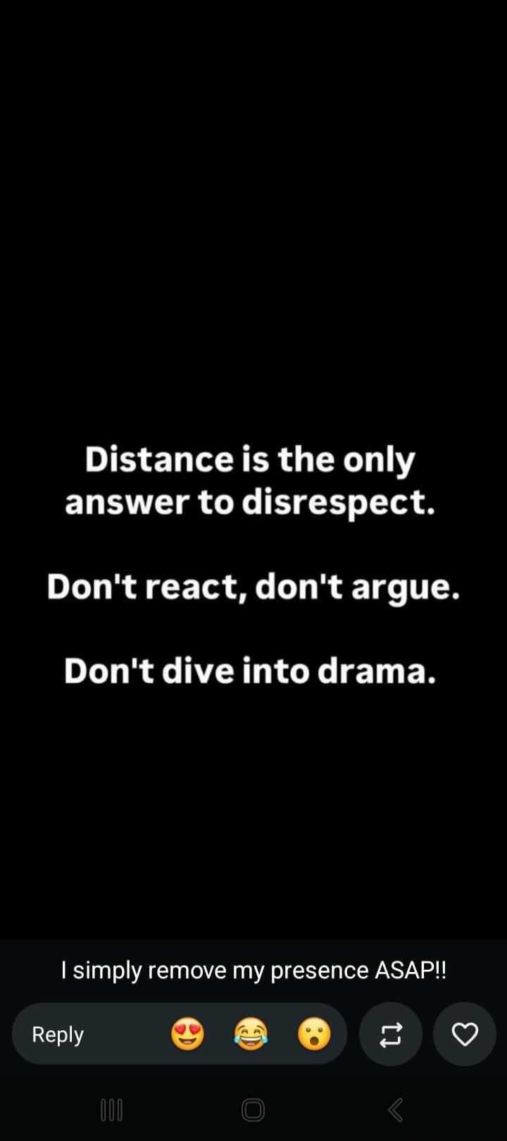Distance is the only answer to disrespect. Don't react, don't argue. Don't dive into drama. I simply remove my presence ASAP!!