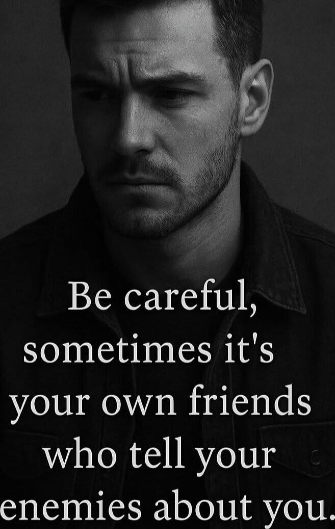 Be careful, sometimes it's your own friends who tell your enemies about you.