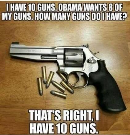 I HAVE 10 GUNS. OBAMA WANTS 8 OF MY GUNS. HOW MANY GUNS DO I HAVE? THAT'S RIGHT, I HAVE 10 GUNS.