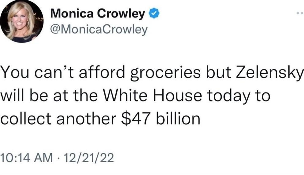 Monica Crowley MonicaCrowley You cant afford groceries but Zelensky will be at the White House today to collect another 47 billion 1014 AM 122122 136K Likes 3679 Retweets 220 Quote Tweets