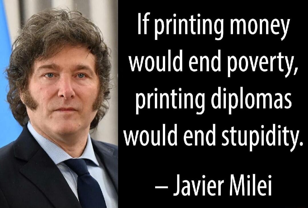 If printing money would end poverty printing diplomas would end stupidity Javier Milei