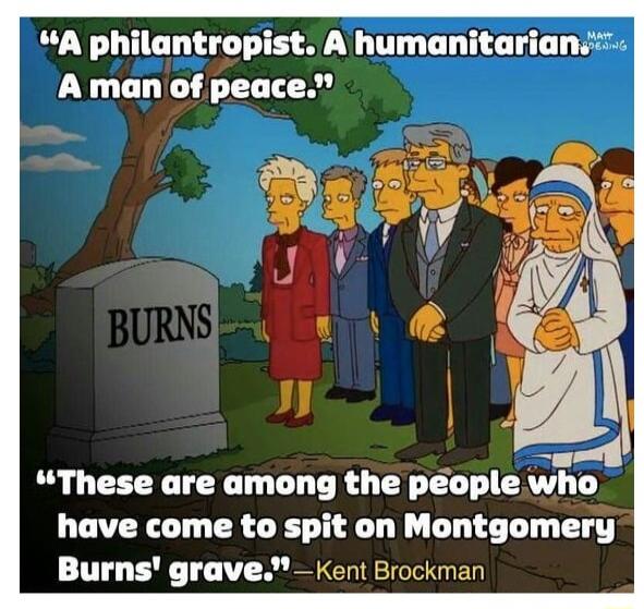 SA philantropist A humanitarianse A man of peace aerl These are among the people who have come to spit on Montgomery Burns grave Kent Brockman