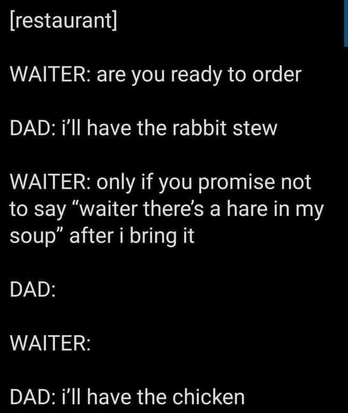 N AN ST R eIV R T A ool e g DAD ill have the rabbit stew WAITER only if you promise not LRV ARWVENCIR I RN EIC R N 1 soup after i bring it DAD WAITER DAD ill have the chicken