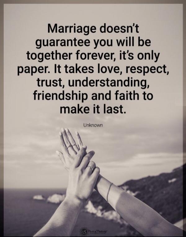 Marriage doesn't guarantee you will be together forever, it's only paper. It takes love, respect, trust, understanding, friendship and faith to make it last. Unknown