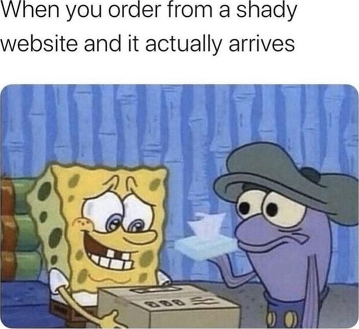 When you order from a shady ebsite and it actually arrives