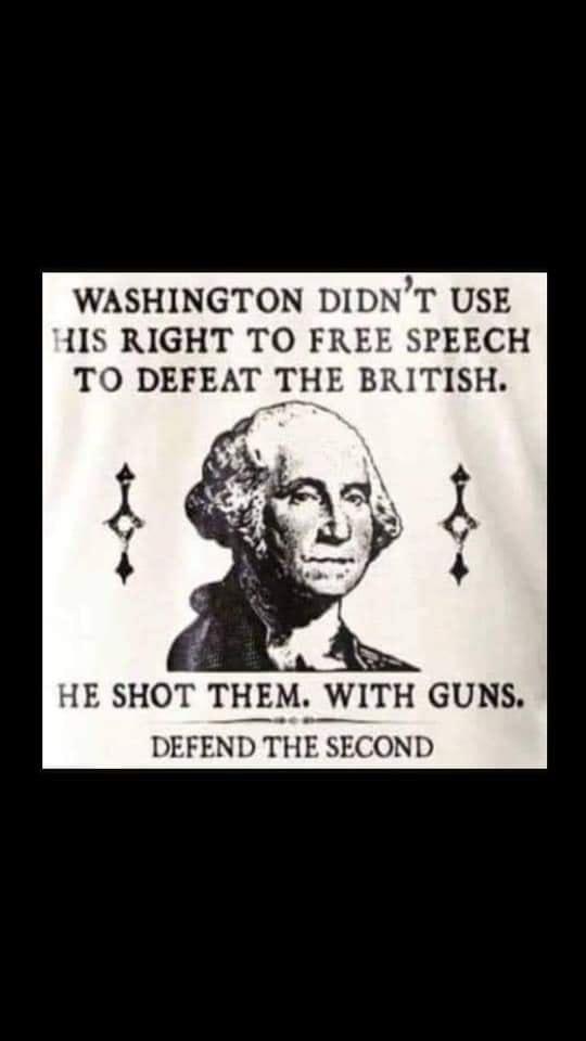 WASHINGTON DIDNT USE IS RIGHT TO FREE SPEECH TO DEFEAT THE BRITISH HE SHOT THEM WITH GUNS DEFEND THE SECOND