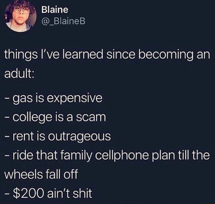 things Ive learned since becoming an adult gas is expensive college is a scam rent is outrageous ride that family cellphone plan till the wheels fall off 200 aint shit