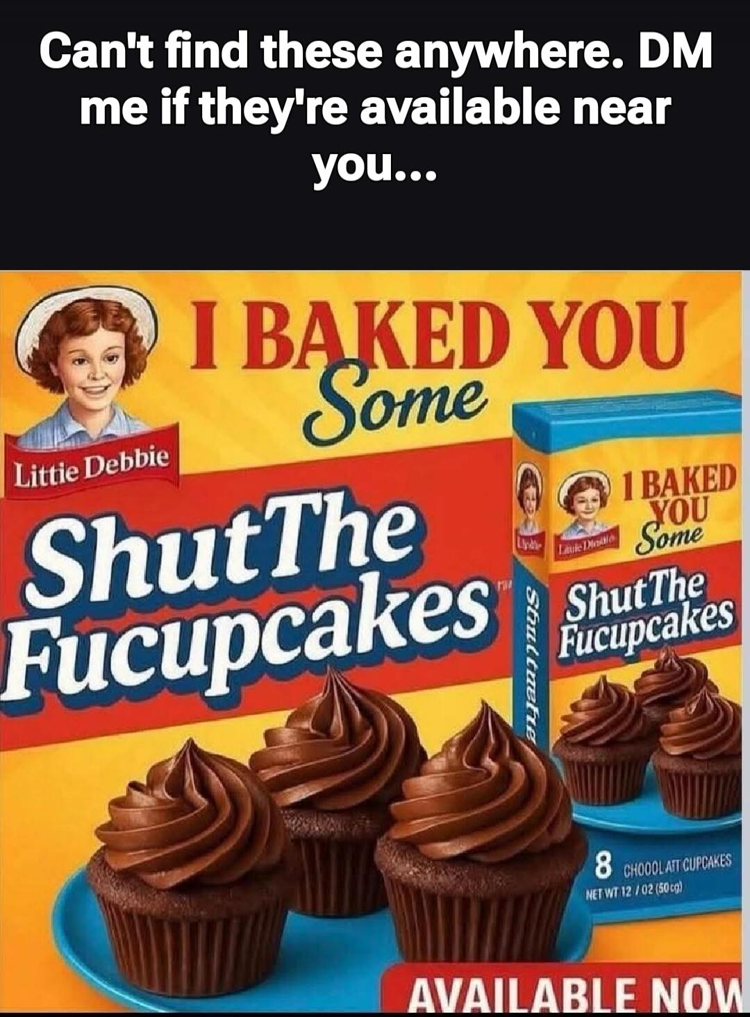 Can't find these anywhere. DM me if they're available near you...\nI BAKED YOU Some\nShutThe Fucupcakes\nLittle Debbie\nAVAILABLE NOW\n8 CHOCOLATE CUPCAKES\nNET WT 12 OZ (340 g)