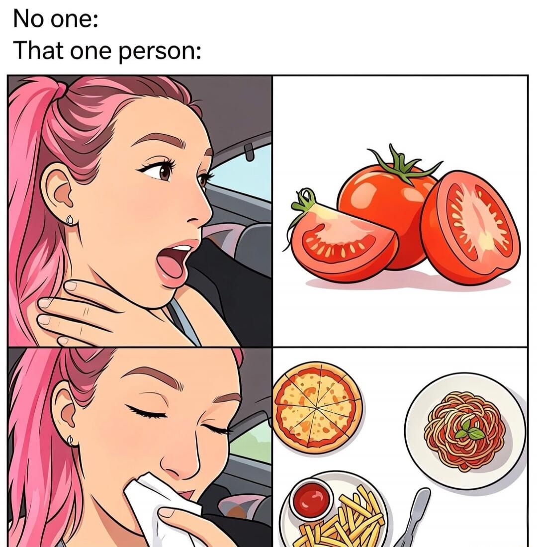 No one: That one person: [Woman looking disgusted at the thought of tomatoes] Tomatoes [Woman happily eating] Pizza, Spaghetti, French Fries with Ketchup