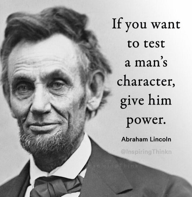 If you want to test a man's character, give him power. Abraham Lincoln