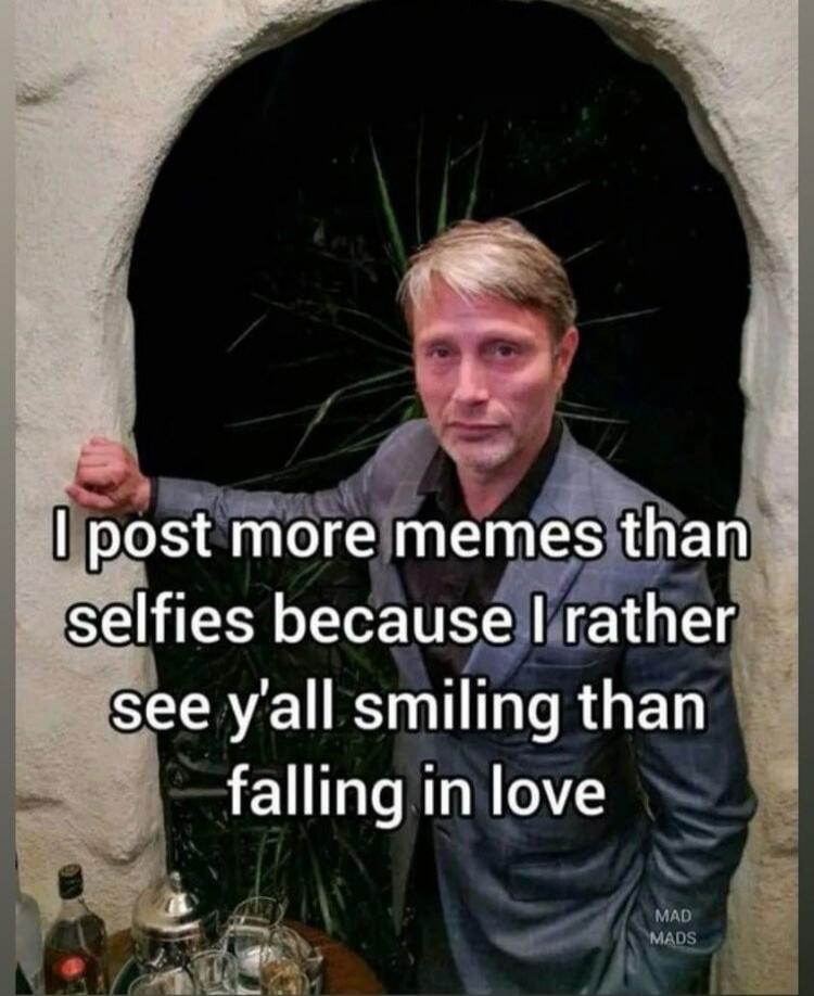 I post more memes than selfies because I rather see y'all smiling than falling in love. MAD MADS