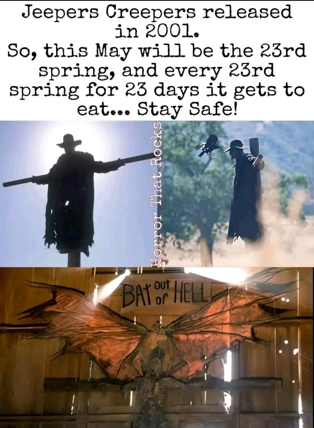 Jeepers Creepers released in 2001 So this May will be the 23rd spring and every 23rd spring for 23 days it gets to eat Stay Safe