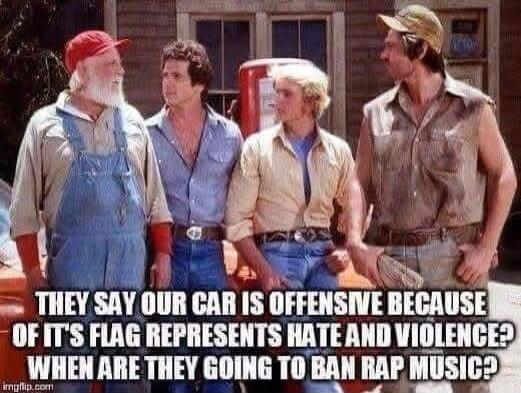 THEY SAY OUR CAR IS OFFENSIVE BECAUSE OF IT'S FLAG REPRESENTED HATE AND VIOLENCE? WHEN ARE THEY GOING TO BAN RAP MUSIC?