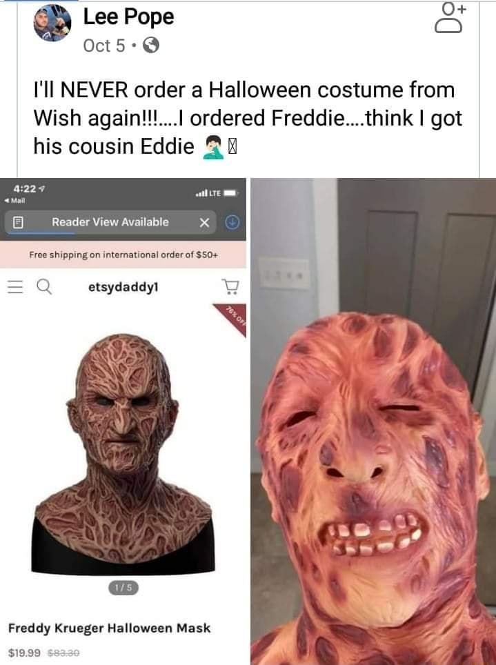 Lee Pope Oct5 Q Ill NEVER order a Halloween costume from Wish again ordered Freddiethink got his cousin Eddie 2 wlLTE P 5 Reader View Available X Free shipping on international order of 50 etsydaddyl Freddy Krueger Halloween Mask 1999 s8330