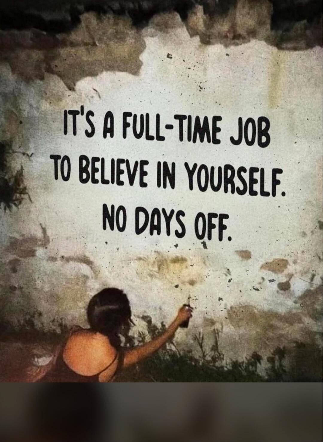 It's a full-time job to believe in yourself. No days off.