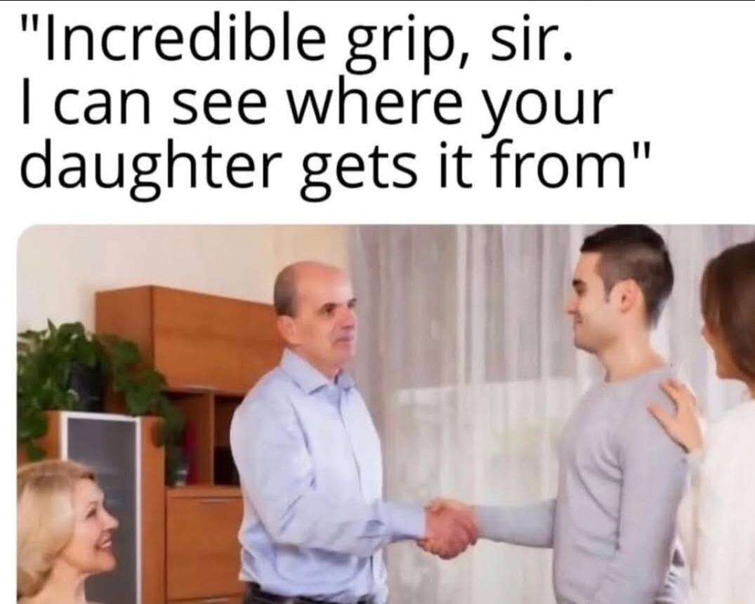 Incredible grip, sir. I can see where your daughter gets it from