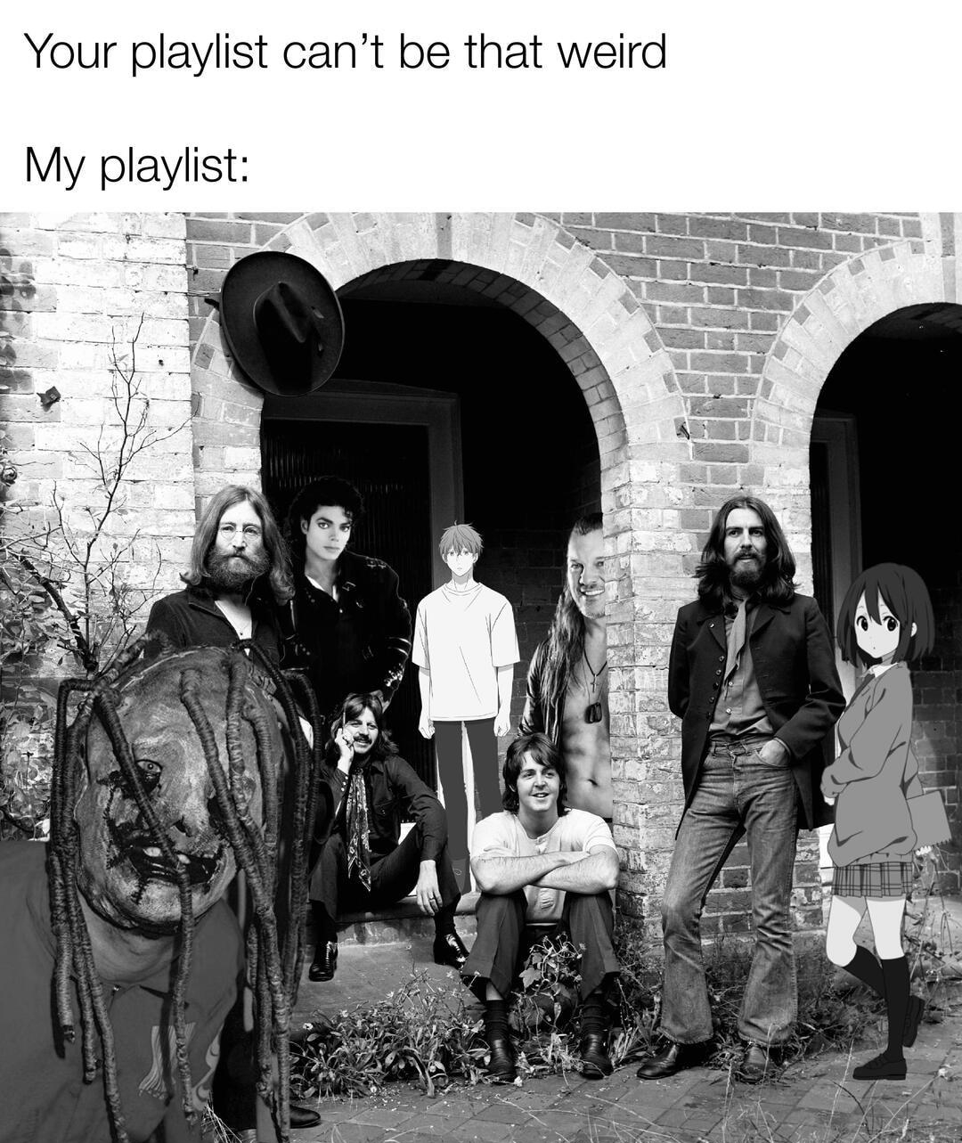 Your playlist cant be that weird My playlist O AR