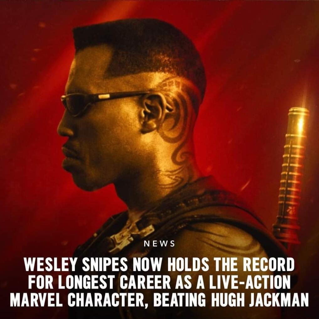 o s WESLEY SNIPES NOW HOLDS THE RECORD FOR LONGEST CAREER AS A LIVE ACTION MARVEL CHARACTER BEATING HUGH JACKMAN