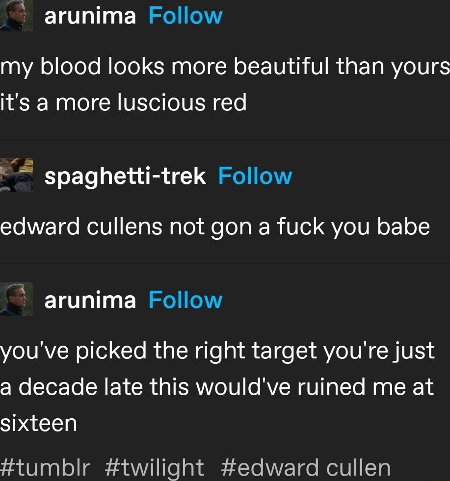 arunima Follow my blood looks more beautiful than yours its a more luscious red A spaghetti trek Follow edward cullens not gon a fuck you babe arunima Follow O URVRollel Clo Ria TN gle iR e Tge AT IVECCRIVES 4 a decade late this wouldve ruined me at S tumblr twilight edward cullen