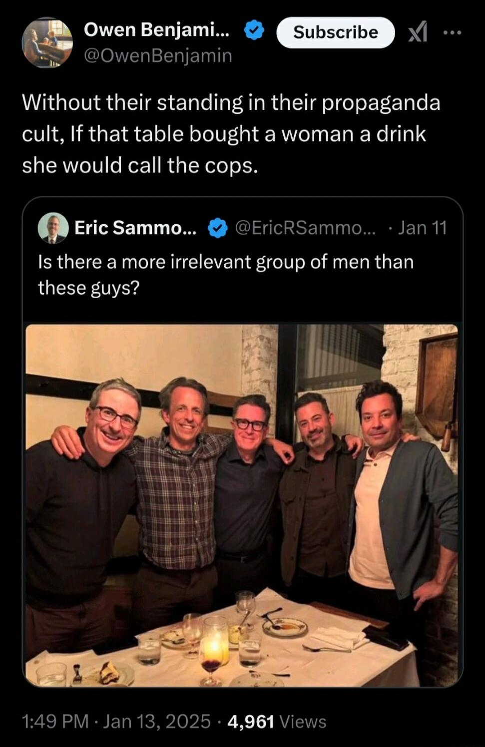 M Owen Benjami X OwenBenjamin Without their standing in their propaganda cult If that table bought a woman a drink she would call the cops P Eric sammo EricRSammo Jan 11 Is there a more irrelevant group of men than these guys mr QR RS ERR R X RYETE