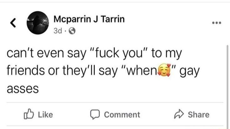 Mcparrin J Tarrin 3d Q cant even say fuck you to my friends or theyll say whend gay asses Like comment Share