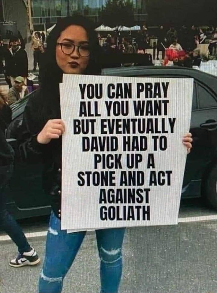 YOU GAN PRAY ALL YOU WANT BUT EVENTUALLY PICKUPA STONE AND ACT AGAINST GOLIAT