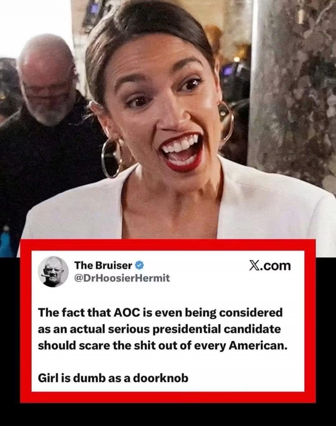 The fact that AOC is even being considered as an actual serious presidential candidate should scare the shit out of every American. Girl is dumb as a doorknob