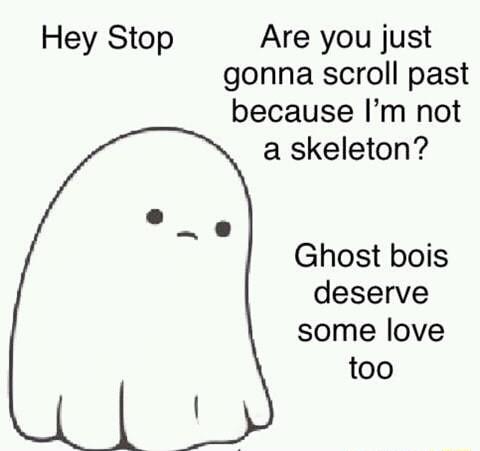 Hey Stop Are you just gonna scroll past because Im not a skeleton Ghost bois deserve some love too