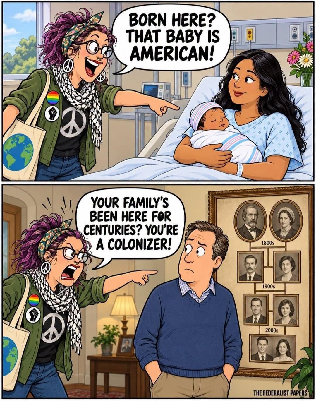 BORN HERE? THAT BABY IS AMERICAN! YOUR FAMILY'S BEEN HERE FOR CENTURIES? YOU'RE A COLONIZER! THE FEDERALIST PAPERS