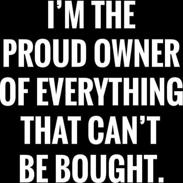 I'M THE PROUD OWNER OF EVERYTHING THAT CAN'T BE BOUGHT.