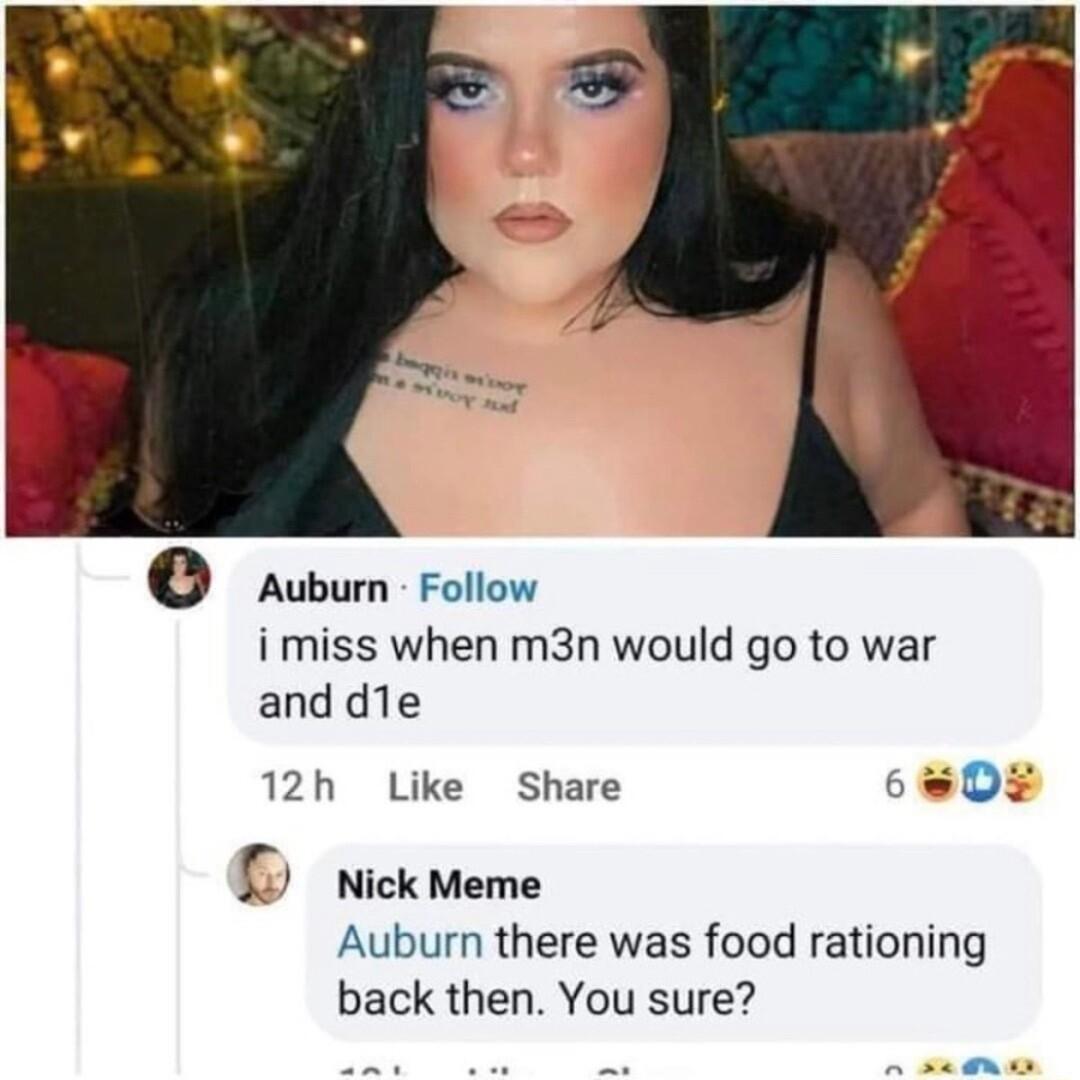 Aubum Follow i miss when m3n would go to war anddle 12h Like Share 6 Nick Meme Auburn there was food rationing back then You sure