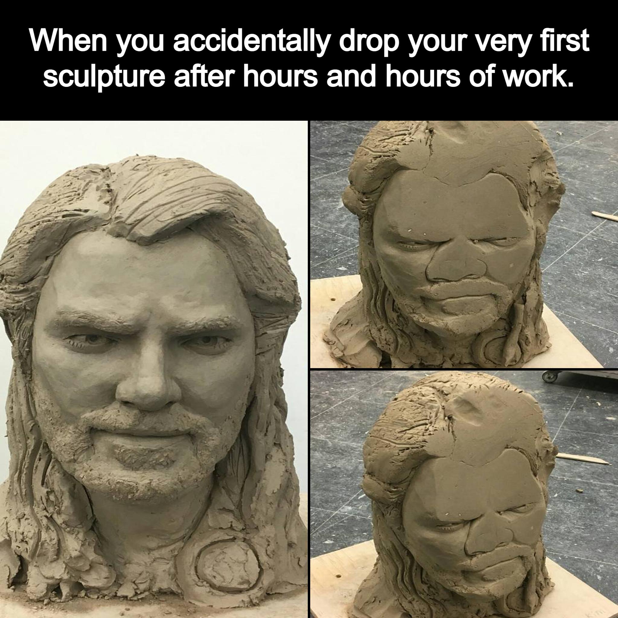 When you accidentally drop your very first sculpture after hours and hours of work