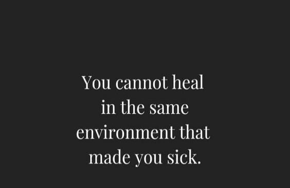 You cannot heal in the same environment that made you sick.
