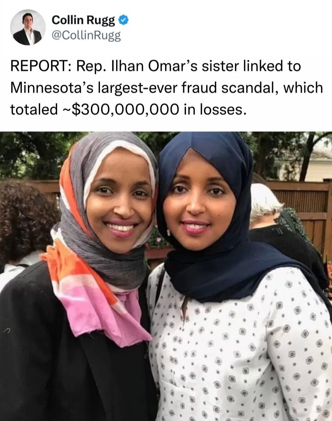Collin Rugg @CollinRugg REPORT: Rep. Ilhan Omar's sister linked to Minnesota's largest-ever fraud scandal, which totaled ~$300,000,000 in losses.