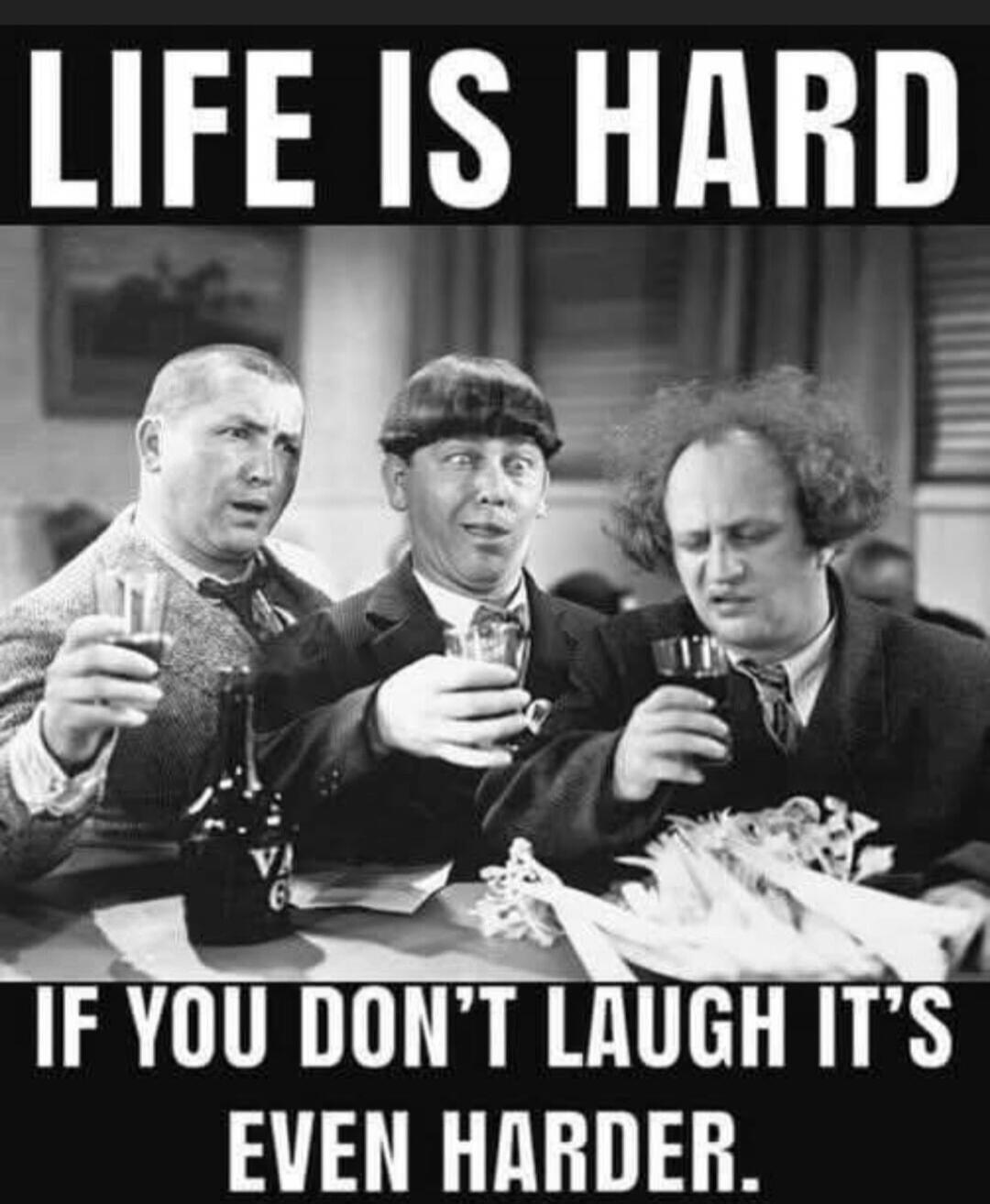 LIFE IS HARD IF YOU DON'T LAUGH IT'S EVEN HARDER.