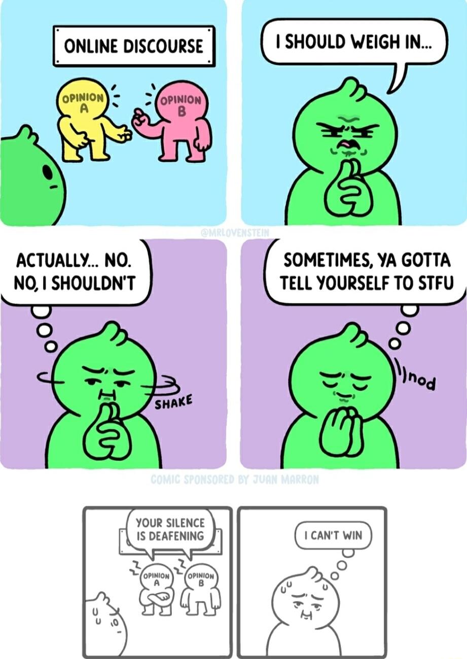 ONLINE DISCOURSE I 1 SHOULD WEIGH IN ACTUALLY NO SOMETIMES YA GOTTA NQI SHOULDNT TELL YOURSELF TO STFUJ O O o e o o Mineg YOUR SILENCE 1S DEAFENING