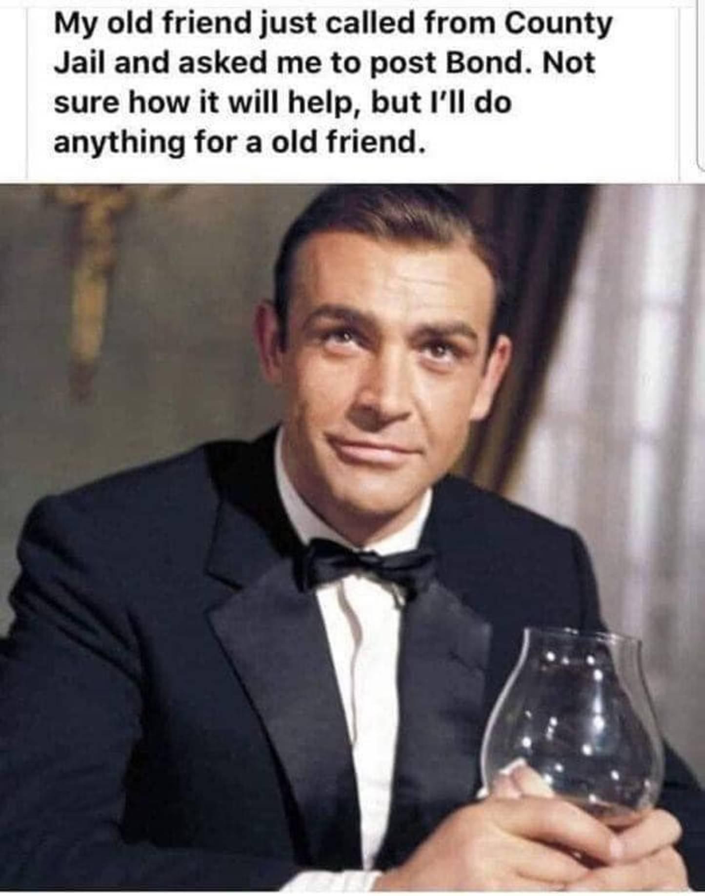 My old friend just called from County Jail and asked me to post Bond Not sure how it will help but Ill do anything for a old friend