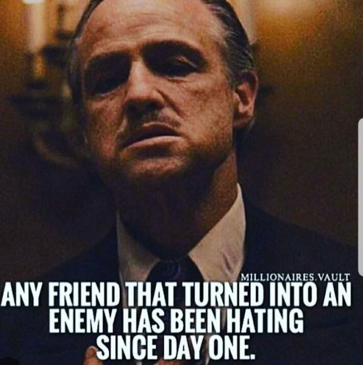 ANY FRIEND THAT TURNED INTO AN ENEMY HAS BEEN HATING SINCE DAY ONE.