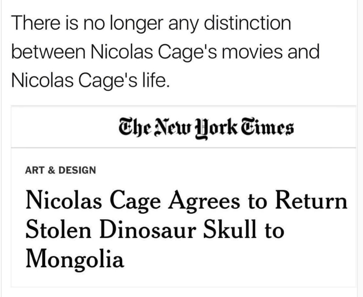 There is no longer any distinction between Nicolas Cages movies and Nicolas Cages life Ehe New York Eimes ART DESIGN Nicolas Cage Agrees to Return Stolen Dinosaur Skull to Mongolia