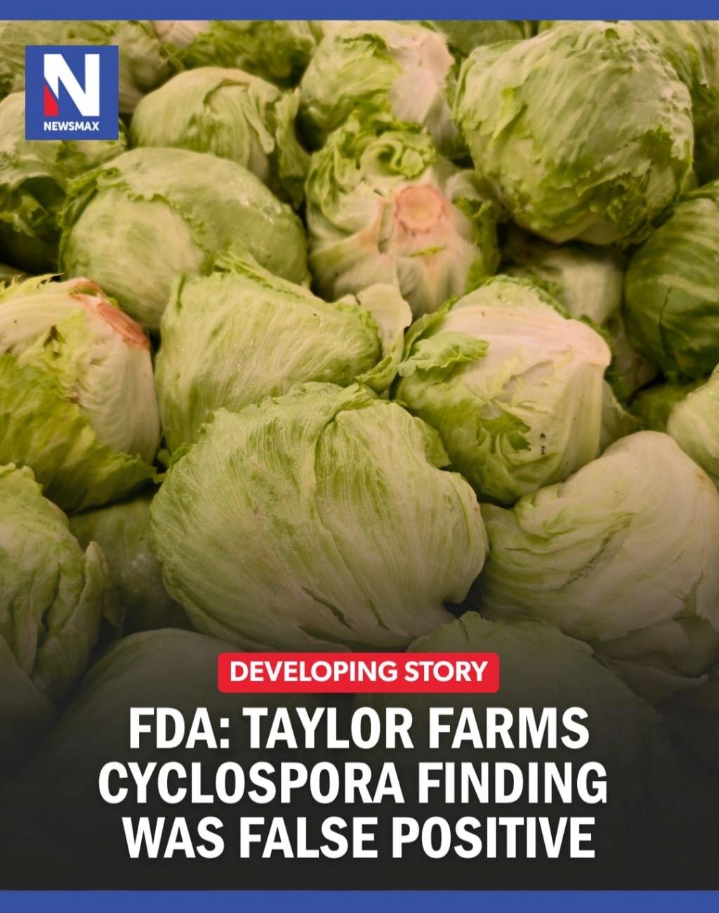 NEWSMAX DEVELOPING STORY FDA: TAYLOR FARMS CYCLOSPORA FINDING WAS FALSE POSITIVE