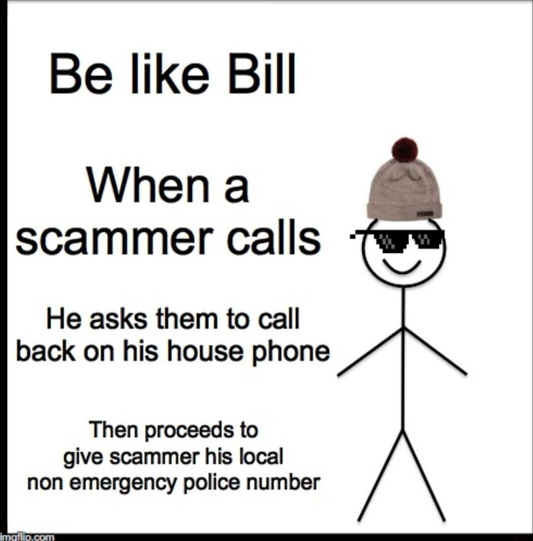 Be like Bill When a scammer calls He asks them to call back on his house phone Then proceeds to give scammer his local non emergency police number