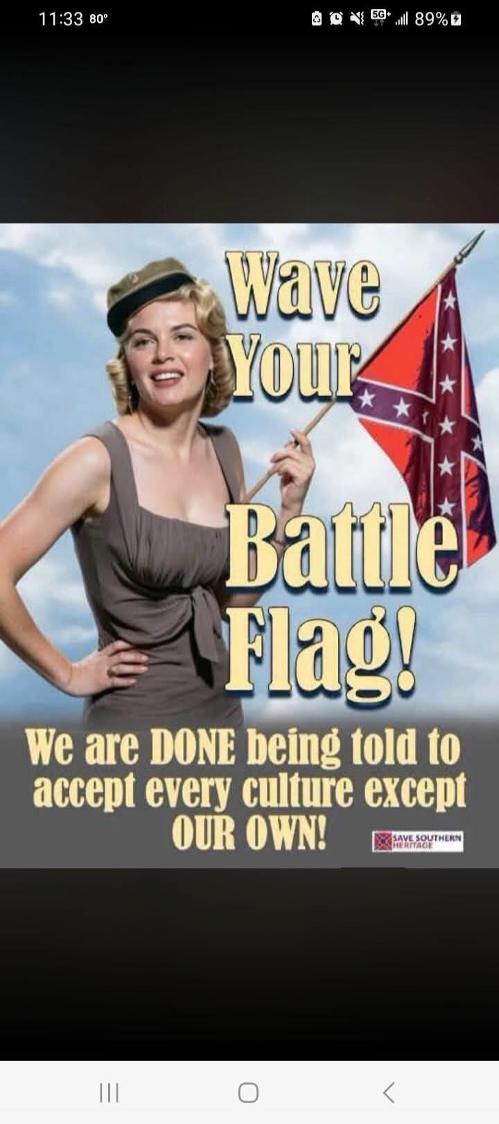 Wave Your Battle Flag! We are DONE being told to accept every culture except OUR OWN! SAVE SOUTHERN HERITAGE