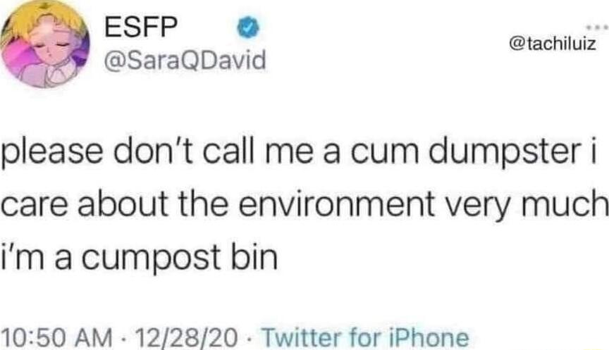 ESFP _ s Q SaraQDavid tachiluiz please dont call me a cum dumpster i care about the environment very much im a cumpost bin 1050 AM 122820 Twitter for iPhone