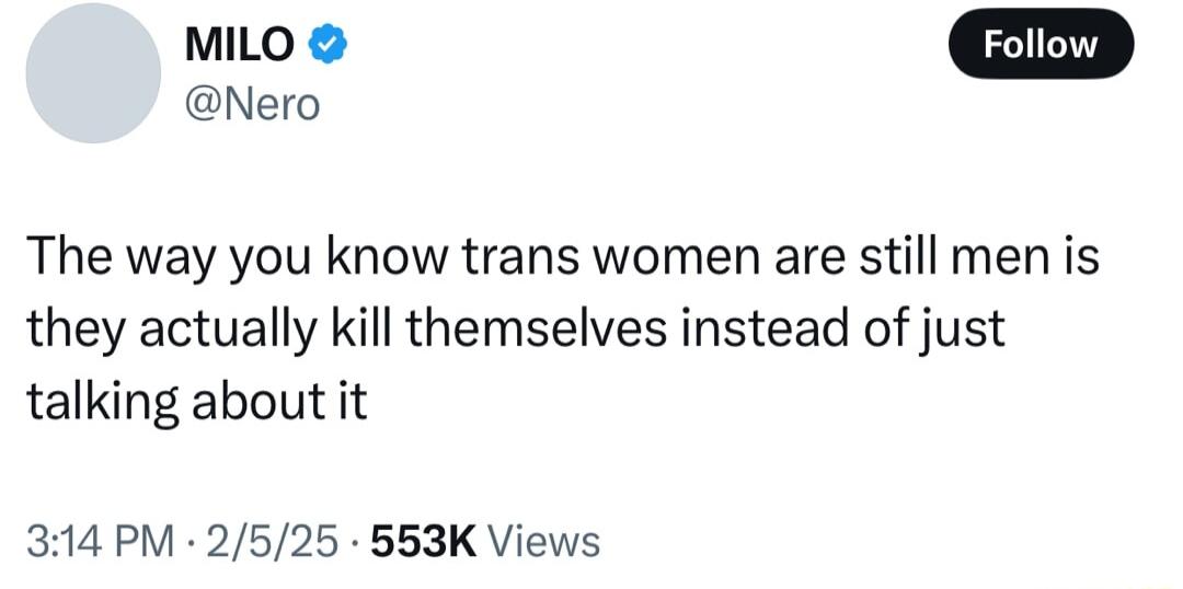 MILO Nero The way you know trans women are still men is they actually kill themselves instead of just talking about it 314 PM 2525 553K Views