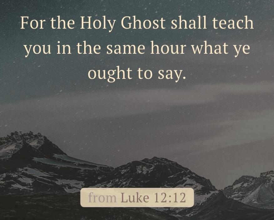For the Holy Ghost shall teach you in the same hour what ye ought to say. from Luke 12:12