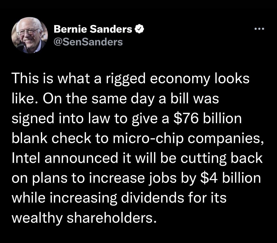 Bernie Sanders senSanders This is what a rigged economy looks like On the same day a bill was signed into law to give a 76 billion blank check to micro chip companies Intel announced it will be cutting back on plans to increase jobs by 4 billion while increasing dividends for its wealthy shareholders