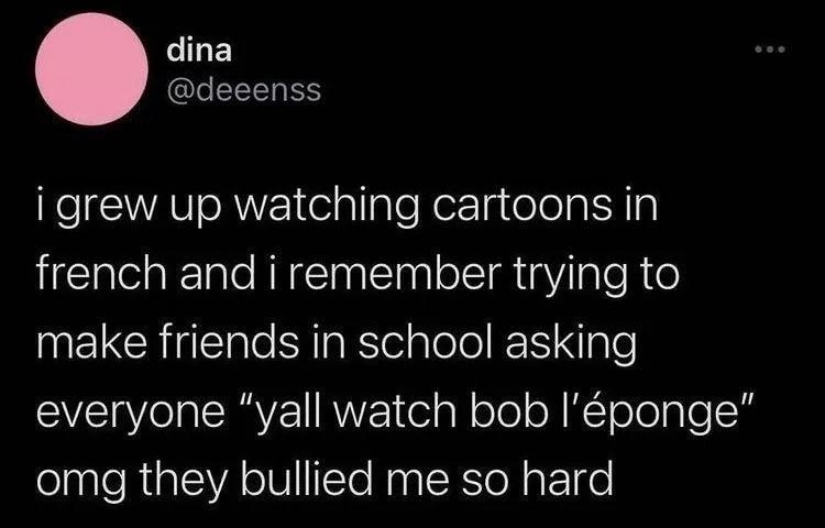 dina GLEEELRY i grew up watching cartoons in french and i remember trying to INELCHIEle SNTaRtelplole I Nple everyone yall watch bob Iponge omg they bullied me so hard 1029 AM 21422 Twitter for iPhone